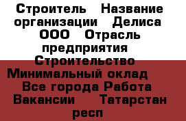 Строитель › Название организации ­ Делиса, ООО › Отрасль предприятия ­ Строительство › Минимальный оклад ­ 1 - Все города Работа » Вакансии   . Татарстан респ.